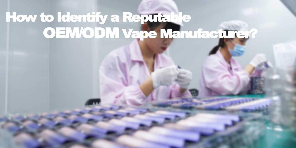 How to Identify a Reputable OEM/ODM Vape Manufacturer? - Vaping Wholesale